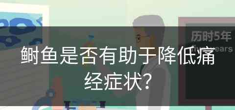 鲥鱼是否有助于降低痛经症状？